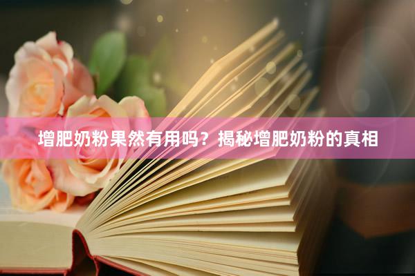 增肥奶粉果然有用吗？揭秘增肥奶粉的真相