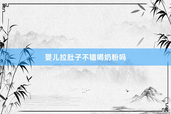 婴儿拉肚子不错喝奶粉吗