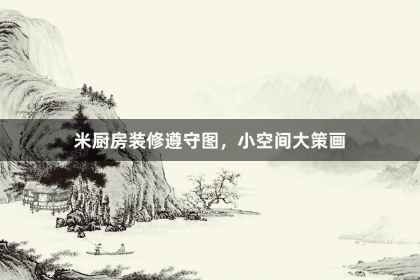 米厨房装修遵守图，小空间大策画